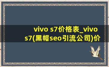 vivo s7价格表_vivo s7(黑帽seo引流公司)价格